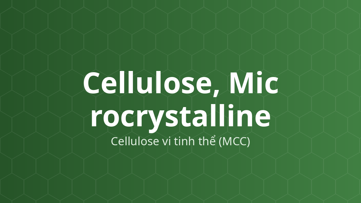 Cellulose, Microcrystalline (Cellulose vi tinh thể (MCC)) – Tá dược độn–dính, rã, hấp phụ, tạo hỗn dịch
