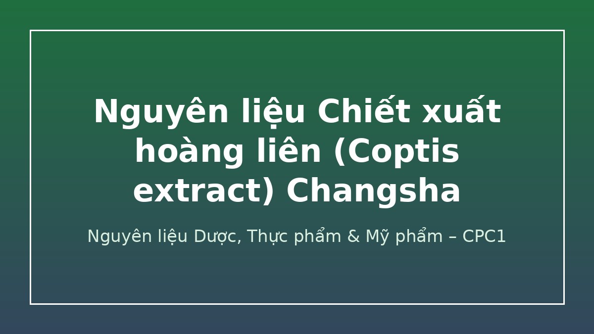 Nguyên liệu Chiết xuất hoàng liên (Coptis extract) Changsha – CPC1