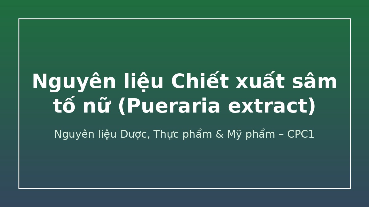 Nguyên liệu Chiết xuất sâm tố nữ (Pueraria extract) – CPC1