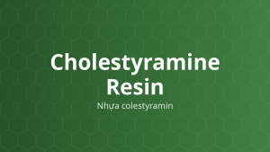 Cholestyramine Resin (Nhựa colestyramin) – Nhựa trao đổi anion, tạo phức