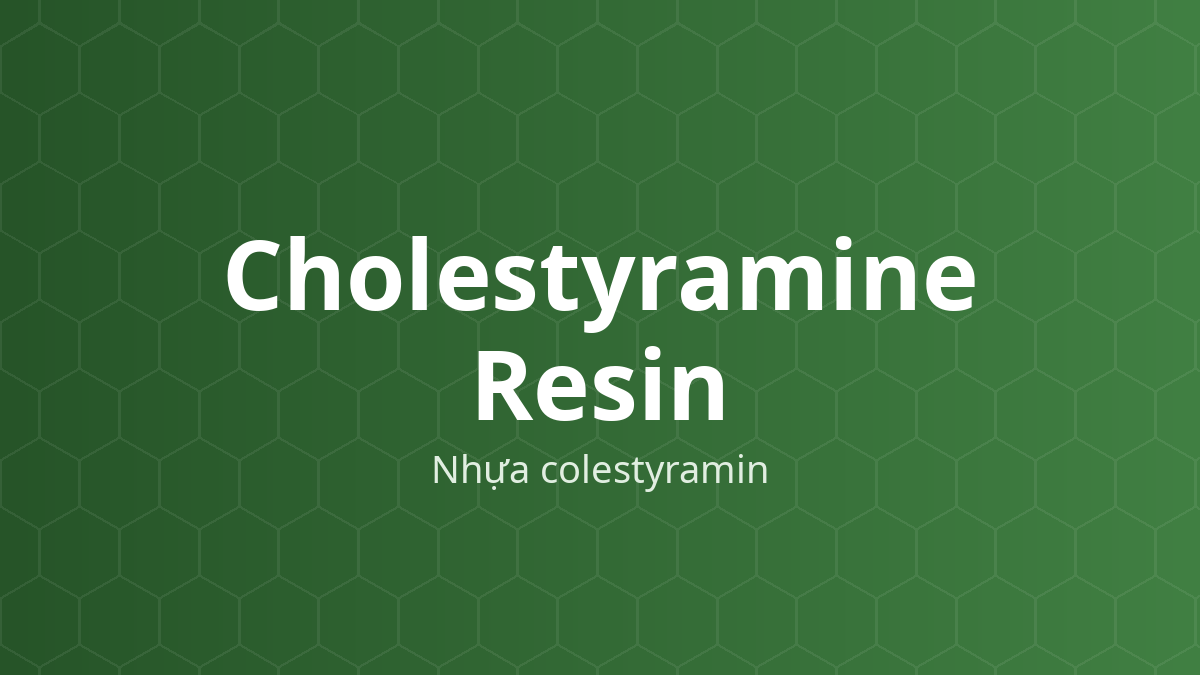 Cholestyramine Resin (Nhựa colestyramin) – Nhựa trao đổi anion, tạo phức