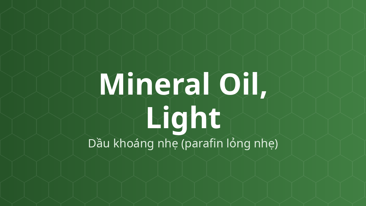 Mineral Oil, Light (Dầu khoáng nhẹ (parafin lỏng nhẹ)) – Làm mềm, chất dẫn dầu, dung môi