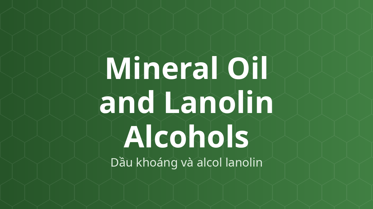 Mineral Oil and Lanolin Alcohols (Dầu khoáng và alcol lanolin) – Chất nhũ hóa, làm mềm, hóa dẻo