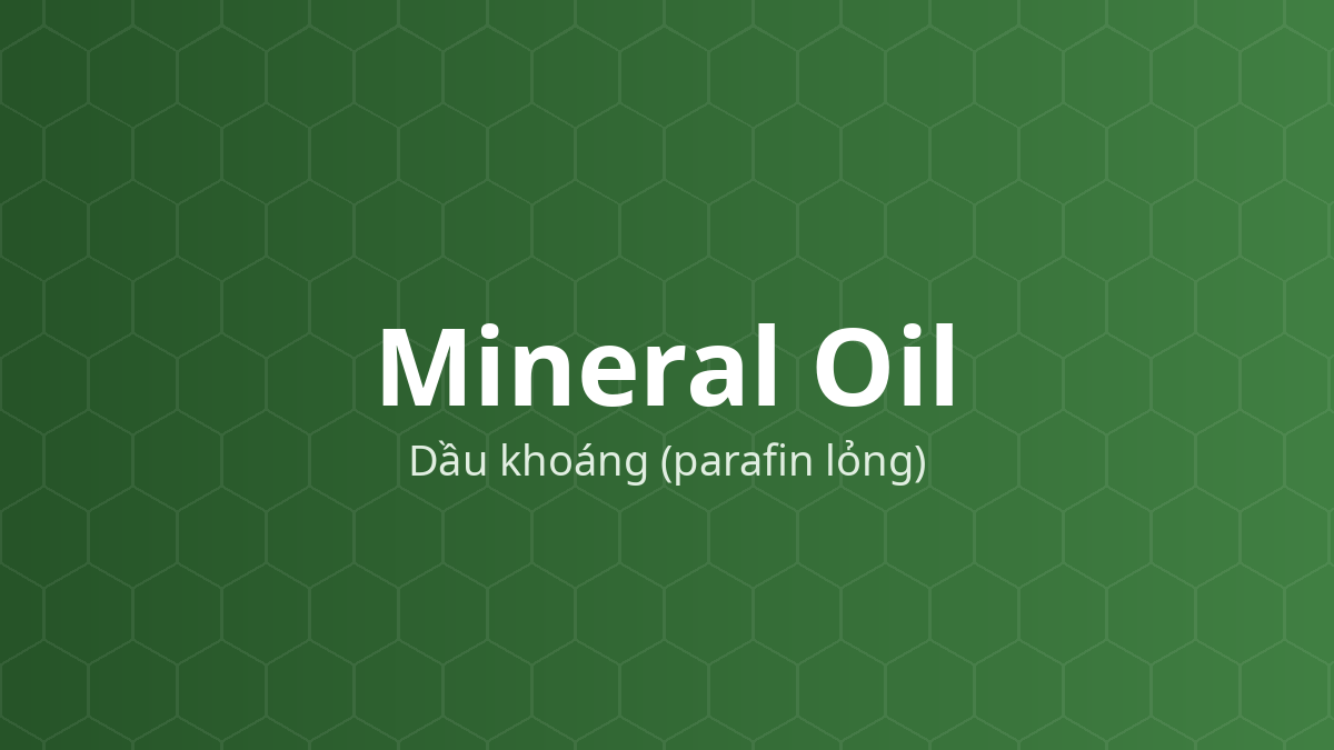 Mineral Oil (Dầu khoáng (parafin lỏng)) – Làm mềm, chất dẫn dầu, dung môi, trơn
