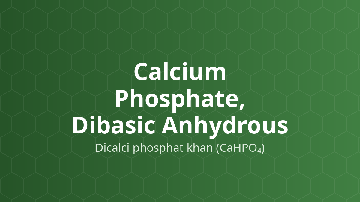 Calcium Phosphate, Dibasic Anhydrous (Dicalci phosphat khan (CaHPO₄)) – Tá dược độn viên nén, viên nang
