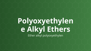 Polyoxyethylene Alkyl Ethers (Ether alkyl polyoxyethylen) – Nhũ hóa, hòa tan, thấm ướt, tăng thấm