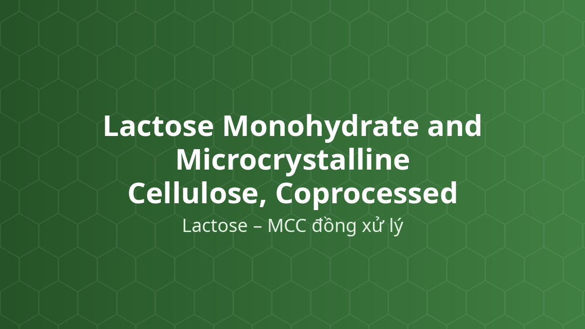 Lactose Monohydrate and Microcrystalline Cellulose, Coprocessed (Lactose – MCC đồng xử lý) – Tá dược dập thẳng, độn