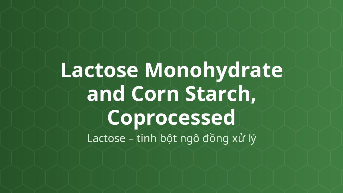 Lactose Monohydrate and Corn Starch, Coprocessed (Lactose – tinh bột ngô đồng xử lý) – Tá dược dập thẳng, độn, rã