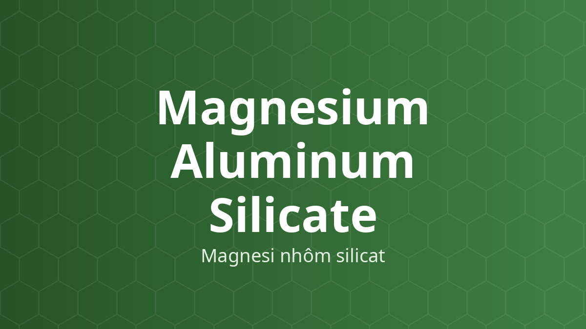 Magnesium Aluminum Silicate (Magnesi nhôm silicat) – Tạo hỗn dịch, ổn định, dính, rã