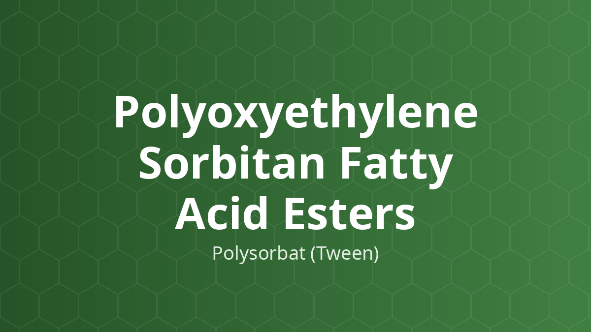 Polyoxyethylene Sorbitan Fatty Acid Esters (Polysorbat (Tween)) – Nhũ hóa, hòa tan, thấm ướt, phân tán