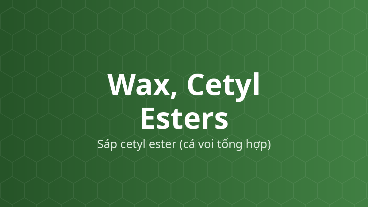 Wax, Cetyl Esters (Sáp cetyl ester (cá voi tổng hợp)) – Chất làm mềm, chất làm cứng