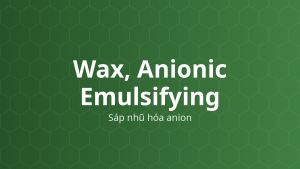 Wax, Anionic Emulsifying (Sáp nhũ hóa anion) – Chất nhũ hóa, chất làm cứng