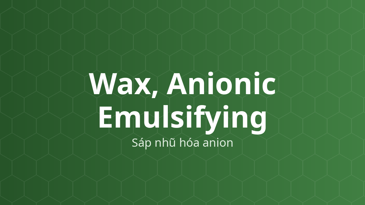 Wax, Anionic Emulsifying (Sáp nhũ hóa anion) – Chất nhũ hóa, chất làm cứng