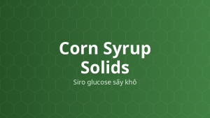 Corn Syrup Solids (Siro glucose sấy khô) – Tạo ngọt, tá dược dính, độn