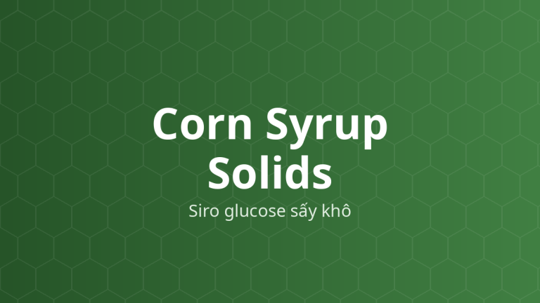 Corn Syrup Solids (Siro glucose sấy khô) – Tạo ngọt, tá dược dính, độn